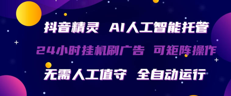 抖音精灵AI人工智能托管，24小时全自动刷广告，无需人工值守，可矩阵操作【揭秘】-孔明聊项目
