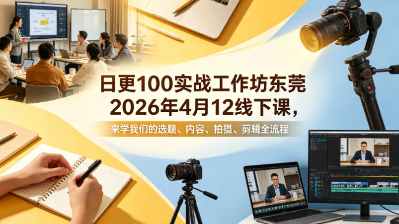 日更100实条‬战工作坊东莞2026年4月12线下课，来学我们的选题、内容、拍摄、剪辑全流程-孔明聊项目