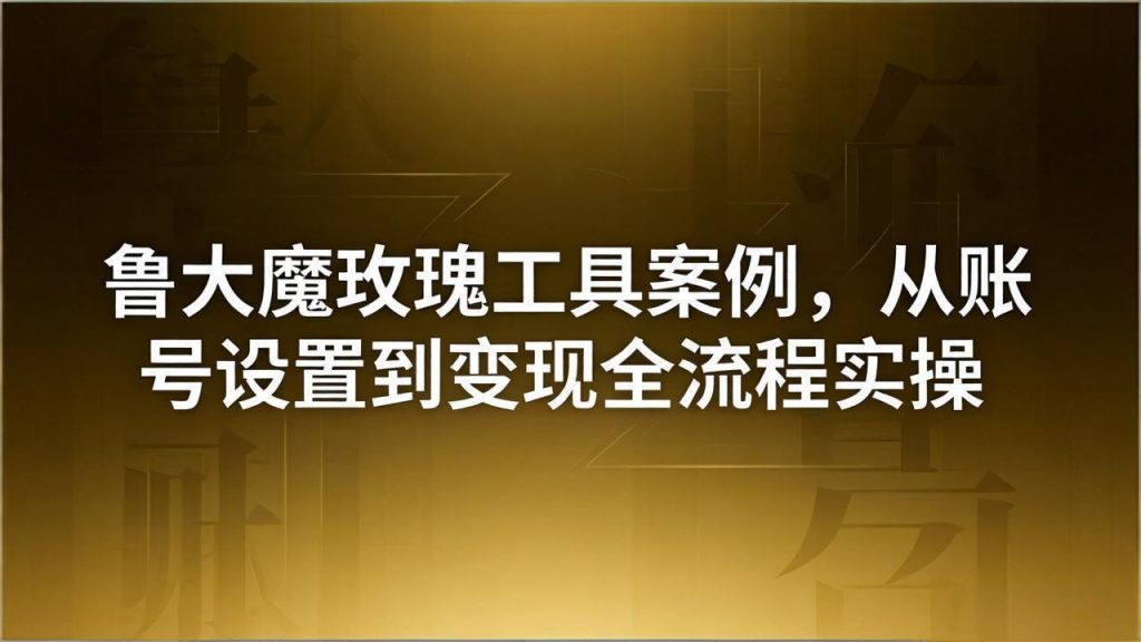 引流创业粉卖软件教学：鲁大魔玫瑰工具案例，从账号设置到变现全流程实操-孔明聊项目