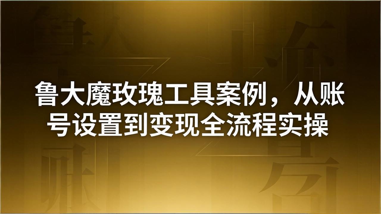 引流创业粉卖软件教学：鲁大魔玫瑰工具案例，从账号设置到变现全流程实操-孔明聊项目