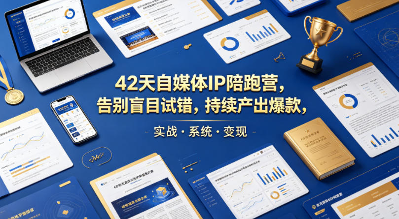 42天自媒体IP陪跑营，告别盲目试错，持续产出爆款，实战·系统·变现(更新2026)-孔明聊项目