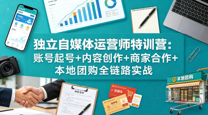 独立自媒体运营师特训营：账号起号+内容创作+商家合作+本地团购全链路实战-孔明聊项目