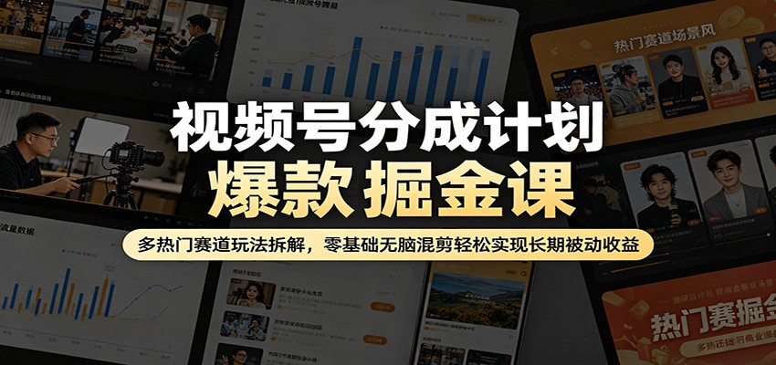 视频号分成计划爆款掘金课：多热门赛道玩法拆解，零基础无脑混剪轻松实现长期被动收益-孔明聊项目
