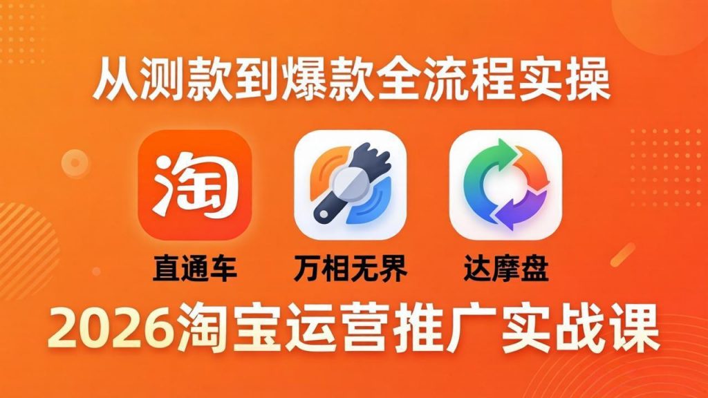 2026淘宝运营推广实战课-更新4月20：直通车 + 万相无界 + 达摩盘，从测款到爆款全流程实操-孔明聊项目
