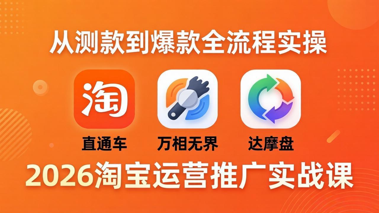 2026淘宝运营推广实战课-更新4月20：直通车 + 万相无界 + 达摩盘，从测款到爆款全流程实操-孔明聊项目