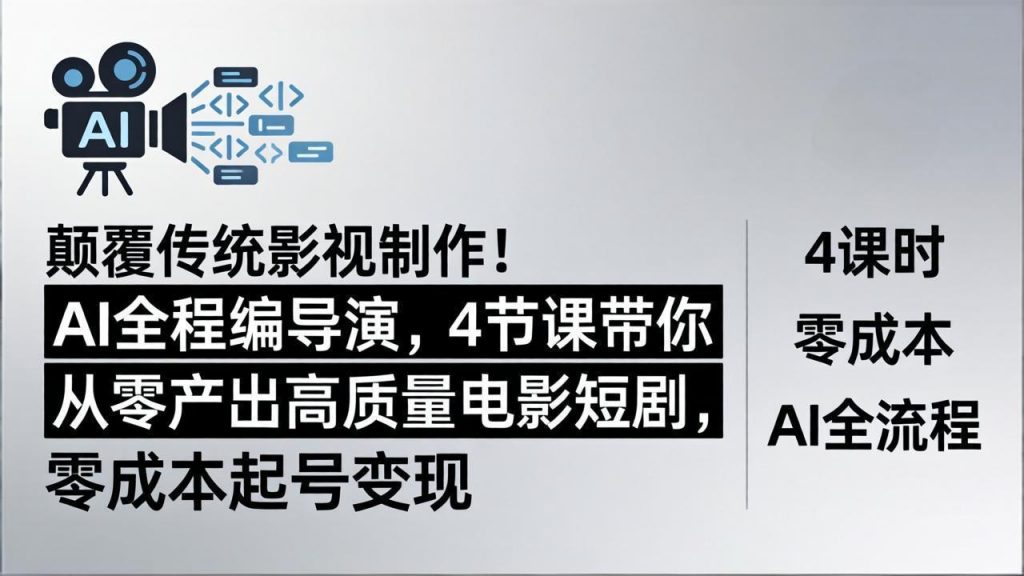 颠覆传统影视制作！AI全程编导演，4节课带你从零产出高质量电影短剧，零成本起号变现-孔明聊项目