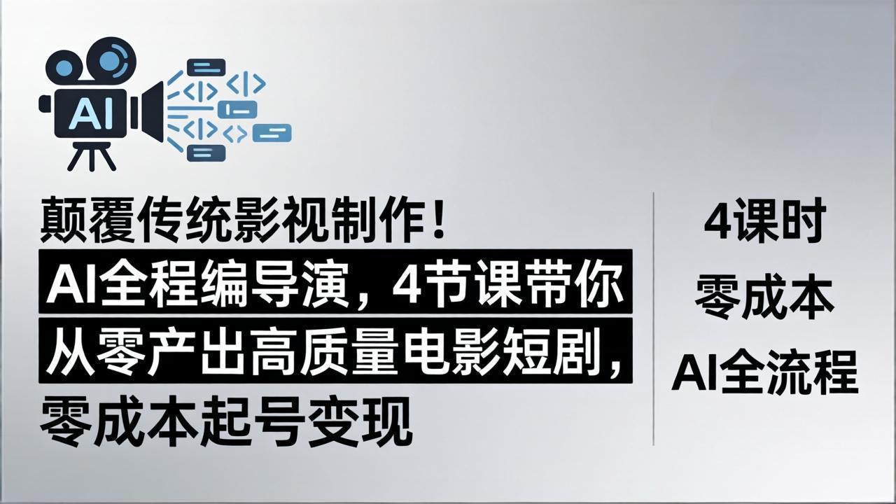 颠覆传统影视制作！AI全程编导演，4节课带你从零产出高质量电影短剧，零成本起号变现-孔明聊项目