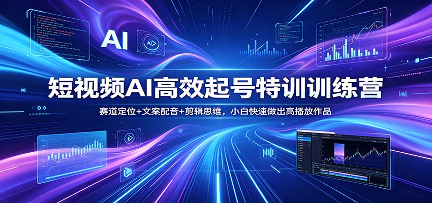 短视频AI高效起号特训训练营：赛道定位+文案配音+剪辑思维，小白快速做出高播放作品-孔明聊项目