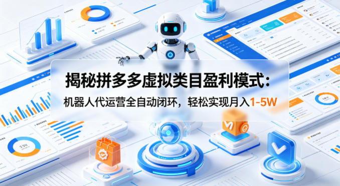 揭秘拼多多虚拟类目盈利模式：机器人代运营全自动闭环，轻松实现月入1-5W-孔明聊项目