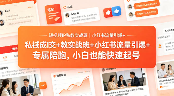短视频IP私教实战班｜小红书流量引爆+私域成交+带徒盈利，专属陪跑，小白也能快速起号-孔明聊项目