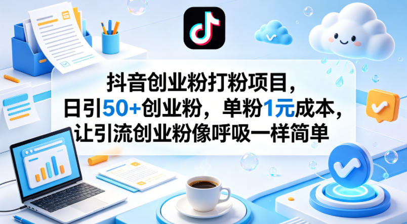 抖音创业粉打粉项目，日引50+创业粉，单粉1元成本，让引流创业粉像呼吸一样简单-孔明聊项目