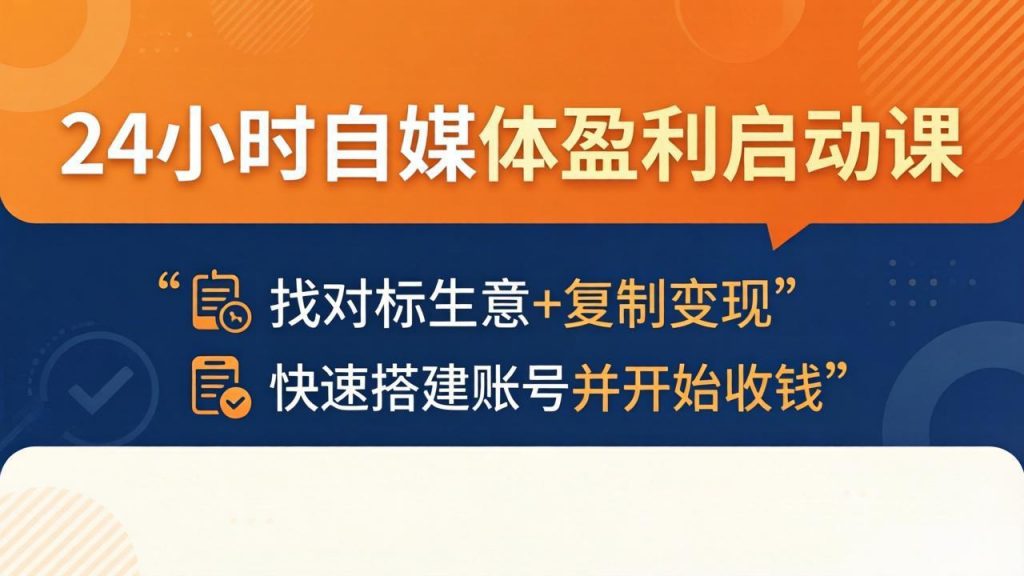 24小时自媒体盈利启动课：找对标生意+复制变现，快速搭建账号并开始收钱-孔明聊项目