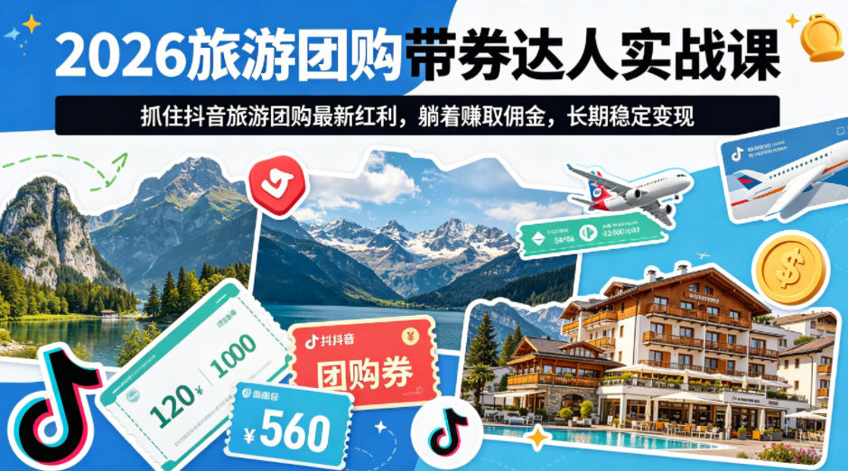2026旅游团购带券达人实战课，抓住抖音旅游团购最新红利，躺着賺取佣金，长期稳定变现-孔明聊项目