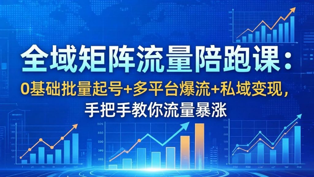 全域矩阵流量陪跑课：0基础批量起号+多平台爆流+私域变现，手把手教你流量暴涨-孔明聊项目