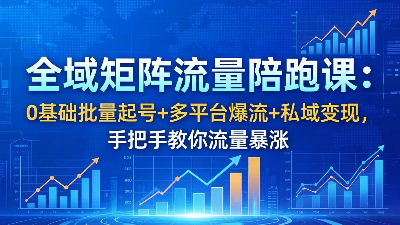 全域矩阵流量陪跑课：0基础批量起号+多平台爆流+私域变现，手把手教你流量暴涨-孔明聊项目