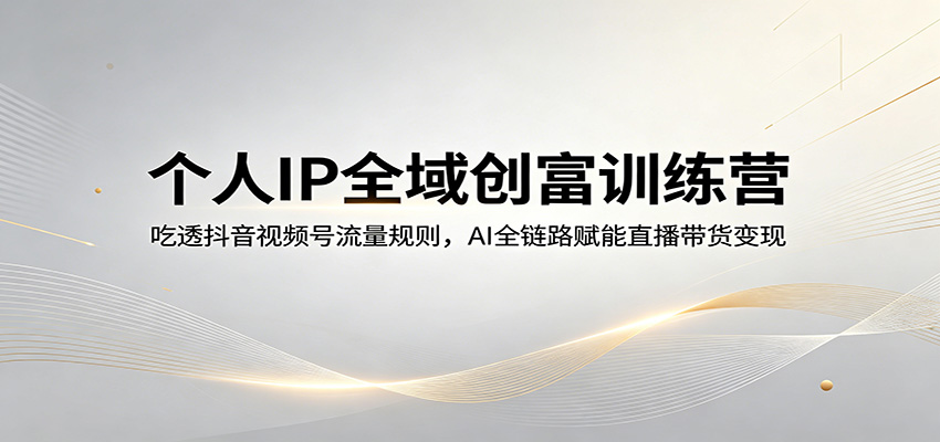 个人IP全域创富训练营：吃透抖音视频号流量规则，AI全链路赋能直播带货变现-孔明聊项目
