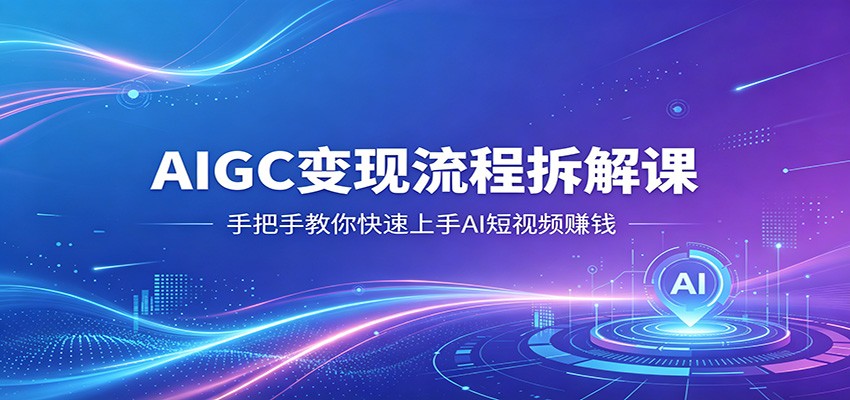 AIGC变现流程拆解课，手把手教你快速上手AI短视频赚钱-孔明聊项目