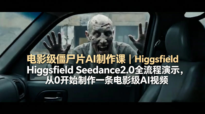 电影级僵尸片AI制作课｜Higgsfield Seedance2.0全流程演示，从0开始制作一条电影级AI视频-孔明聊项目