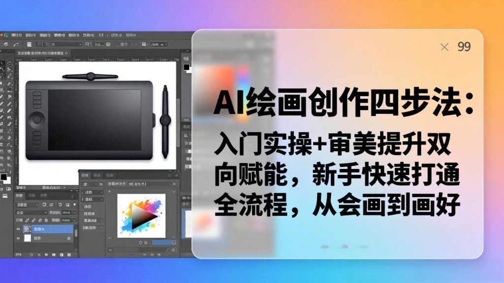 AI绘画创作四步法：入门实操+审美提升双向赋能，新手快速打通全流程，从会画到画好-孔明聊项目