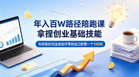 年入百W路径陪跑课，拿捏创业基础技能，有技能的创业者如何拿到自己的第一个100W-孔明聊项目