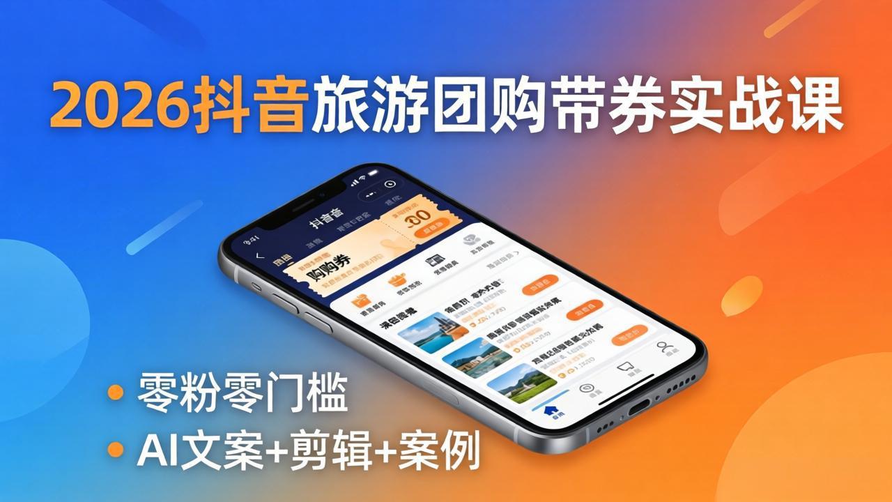 2026抖音旅游团购带券实战课：零粉零门槛，AI文案+剪辑+案例，躺着赚门票佣金-孔明聊项目