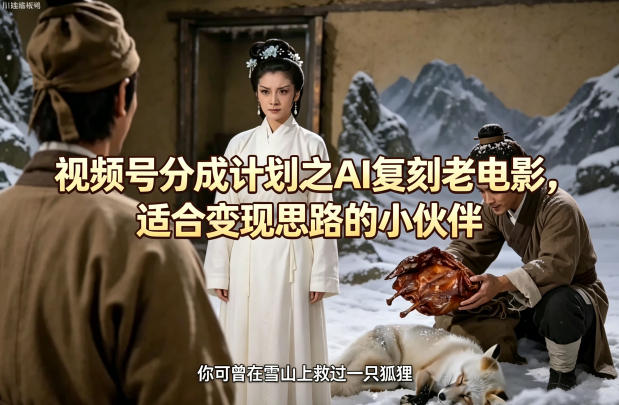 视频号分成计划之AI复刻老电影，适合变现思路的小伙伴-孔明聊项目
