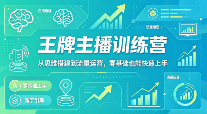 抖音王牌主播训练营，从思维搭建到流量运营，零基础也能快速上手-孔明聊项目