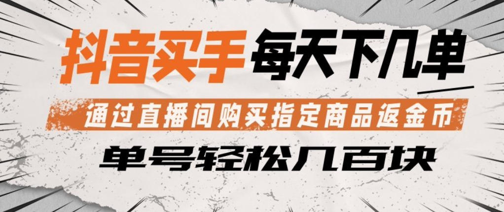 抖音买手通过直播间购买指定商品返金币，每天几单，轻松日入几张【揭秘】-孔明聊项目