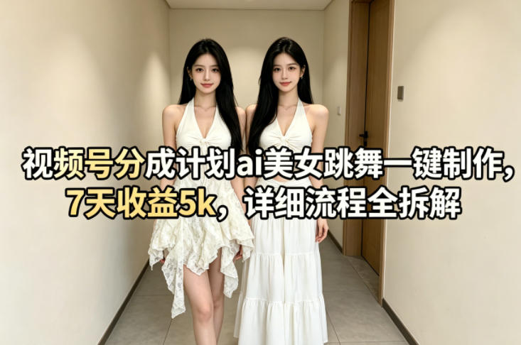 视频号分成计划ai美女跳舞一键制作，7天收益5k，详细流程全拆解-孔明聊项目