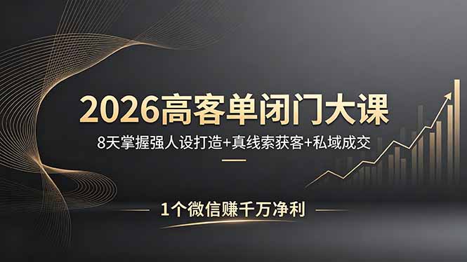 2026高客单闭门大课，8 天掌握强人设打造 + 真线索获客 + 私域成交，1 个微信赚千万净利-孔明聊项目