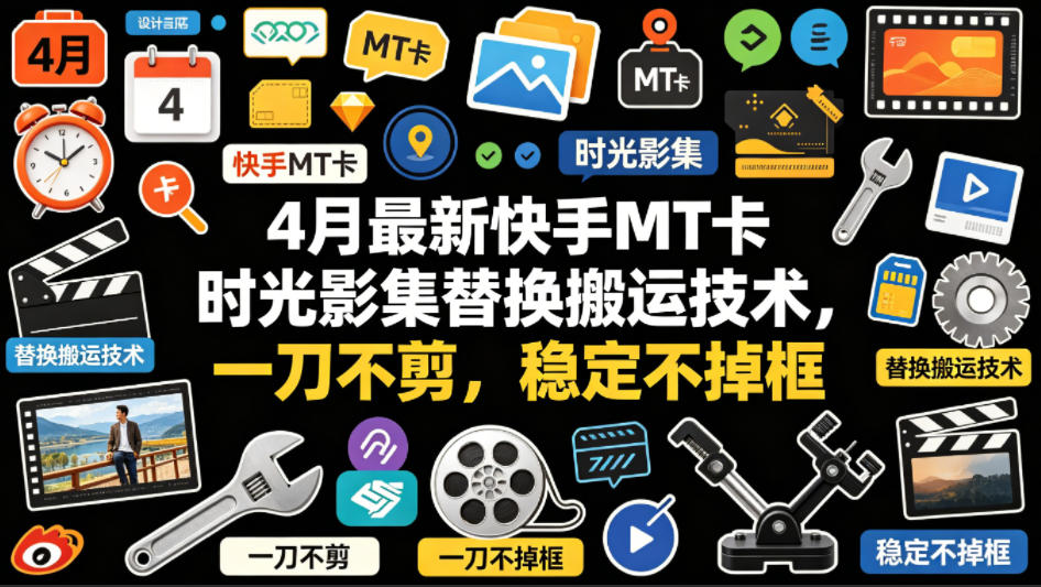 4月最新快手MT卡时光影集替换搬运技术，一刀不剪，稳定不掉框-孔明聊项目