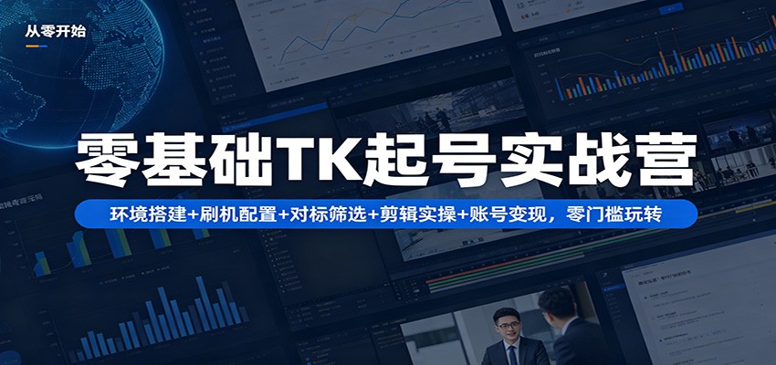 零基础TK起号实战营：环境搭建+ 刷机配置+对标筛选+剪辑实操+账号变现，零门槛玩转-孔明聊项目