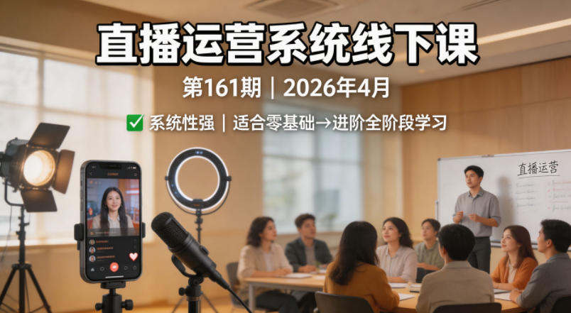 直播运营系统线下课第161期2026年4月，系统性强，适合零基础到进阶学习【录音+文档】-孔明聊项目