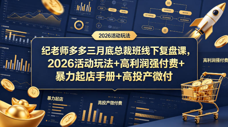 纪老师多多三月底总裁班线下复盘课，2026活动玩法+高利润强付费+暴力起店手册+高投产微付费-孔明聊项目