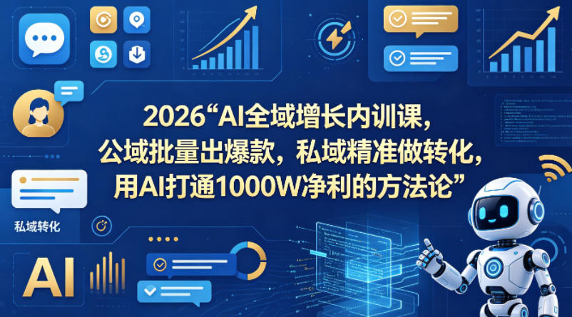 2026AI全域增长内训课，公域批量出爆款，私域精准做转化，用AI打通1000W净利的方法论(更新)-孔明聊项目
