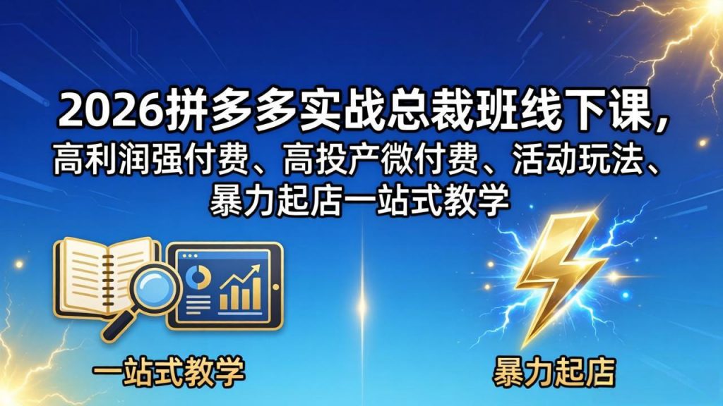 2026拼多多实战总裁班线下课，高利润强付费、高投产微付费、活动玩法、暴力起店一站式教学-孔明聊项目