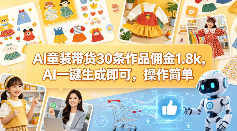 AI童装带货30条作品佣金1.8k，AI一键生成即可，操作简单-孔明聊项目