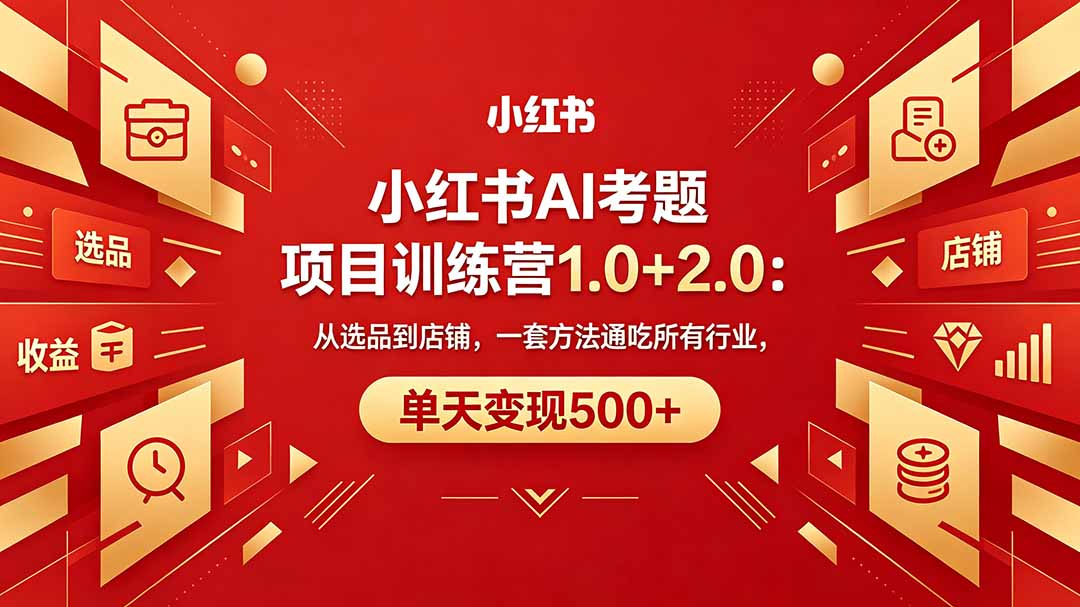 黄岛主小红书AI考题项目训练营1.0+2.0：从选品到店铺，一套方法通吃所有行业，单天变现500+-孔明聊项目