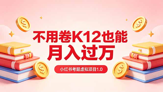 黄岛主小红书考题虚拟项目1.0：不用卷K12也能月入过万(价值2988的课程-孔明聊项目