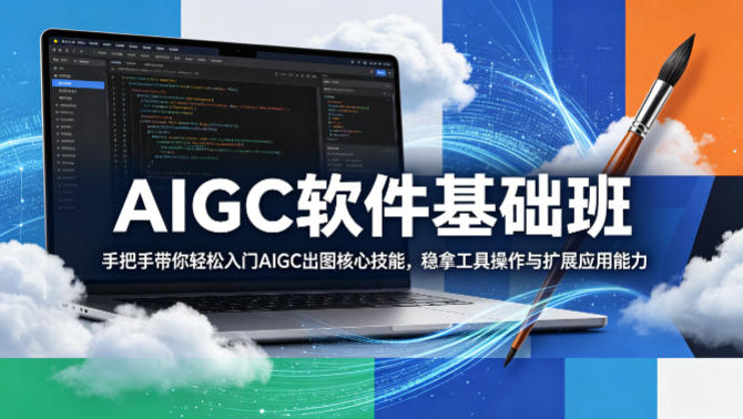 AIGC软件基础班，手把手带你轻松入门AIGC出图核心技能，稳拿工具操作与扩展应用能力-孔明聊项目