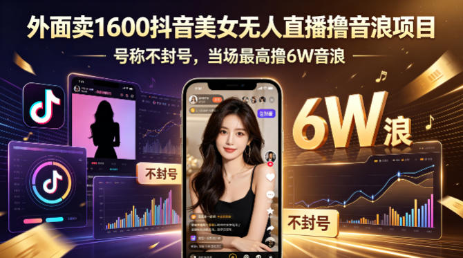 外面卖1600抖音美女无人直播撸音浪项目，号称不封号，当场最高撸6W音浪！【附详细教程】-孔明聊项目