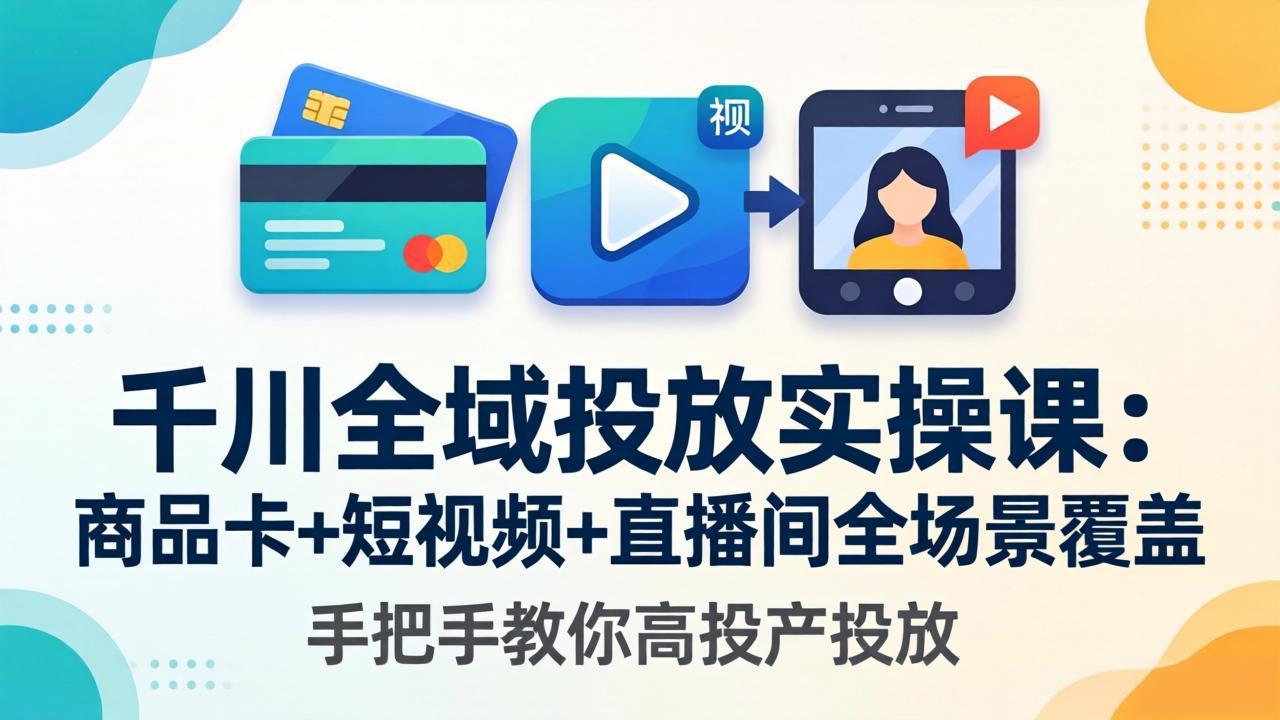 千川全域投放实操课-更新4月30：商品卡+短视频+直播间全场景覆盖，手把手教你高投产投放-孔明聊项目