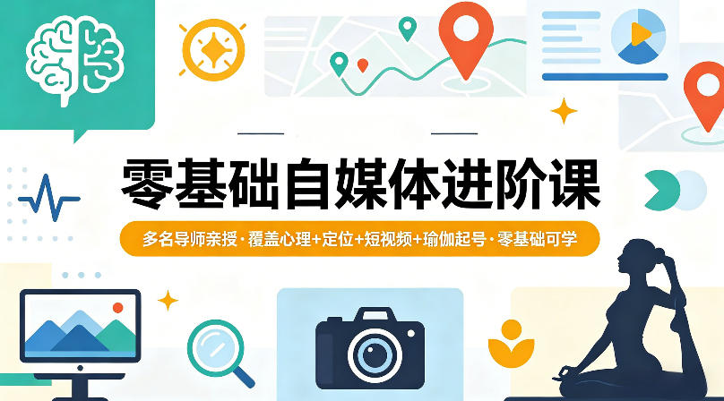 零基础自媒体进阶课，多名导师亲授，覆盖心理+定位+短视频+瑜伽起号，零基础可学-孔明聊项目