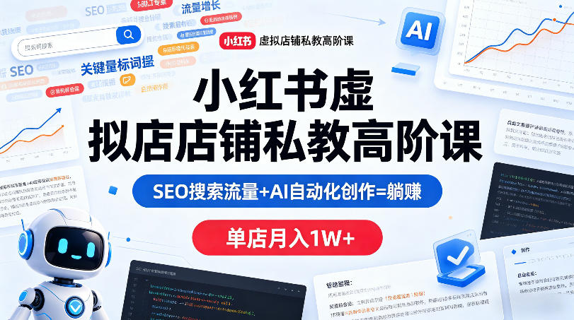 小红书虚拟店铺私教高阶课，SEO搜索流量+AI自动化创作=躺賺，单店月入1W+-孔明聊项目