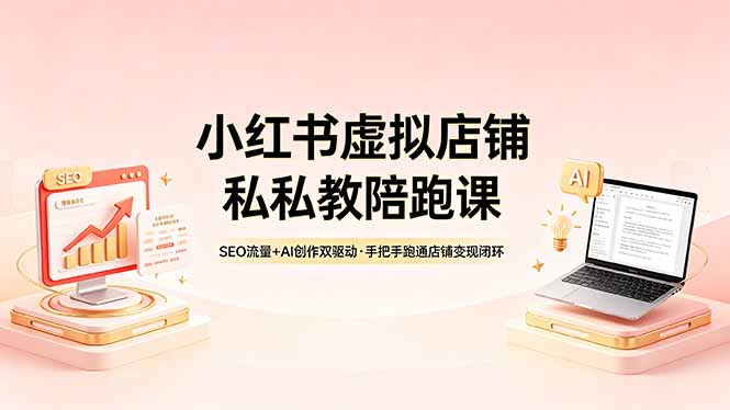 小红书虚拟店铺私教陪跑课，SEO流量+AI创作双驱动，手把手跑通店铺变现闭环-孔明聊项目