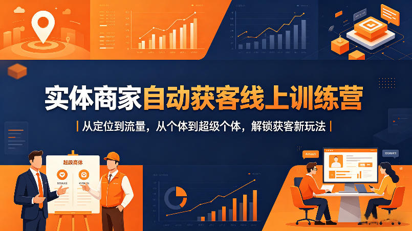 实体商家自动获客线上训练营｜从定位到流量，从个体到超级个体，解锁获客新玩法-孔明聊项目