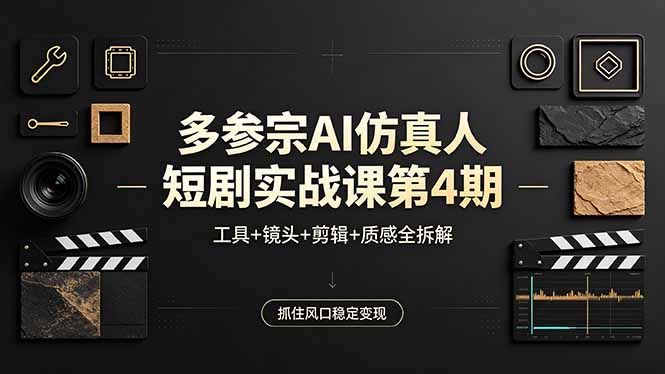 多参宗AI仿真人短剧实战课第4期，工具+镜头+剪辑+质感全拆解，抓住风口稳定变现-孔明聊项目