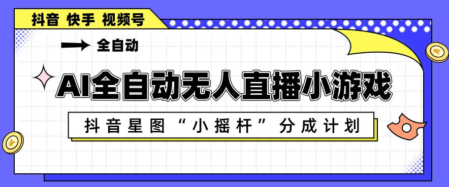 AI全自动直播小游戏，抖音星图小摇杆分成计划，支持多账号矩阵化运营【揭秘】-孔明聊项目