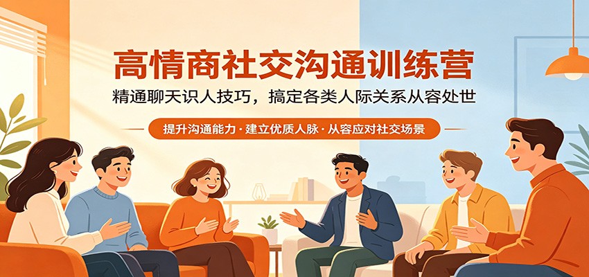 高情商社交沟通训练营：精通聊天识人技巧，搞定各类人际关系从容处世-孔明聊项目