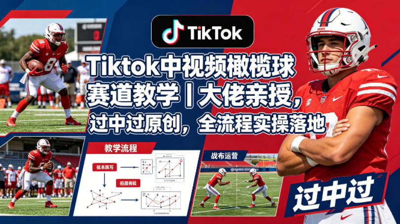 Tiktok中视频橄榄球赛道教学｜大佬亲授，过中过原创，全流程实操落地-孔明聊项目